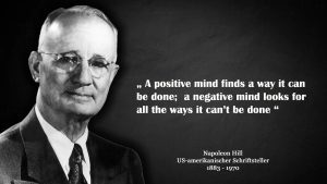 Foto von Napoleon Hill – dazu sein prägnanter Spruch „ A Positive Mind Finds A Way It Can Be Done – A Negative Mind Looks For All The Ways It Cant Be Done “ Darunter steht Napoleon Hill US-amerikanischer Schriftsteller 1883 - 1970